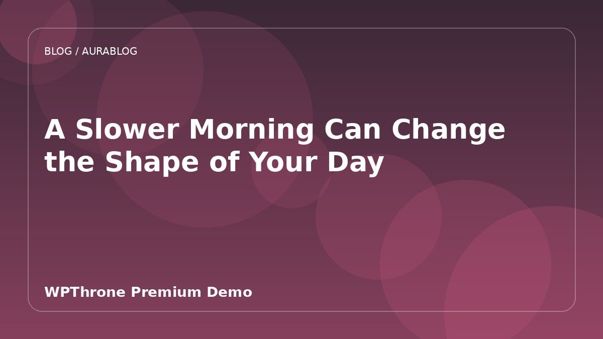 A Slower Morning Can Change the Shape of Your Day