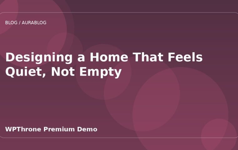 Designing a Home That Feels Quiet, Not Empty