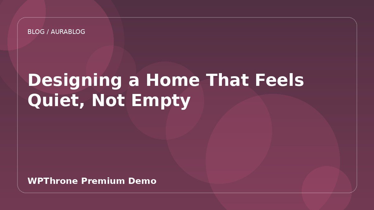 Designing a Home That Feels Quiet, Not Empty