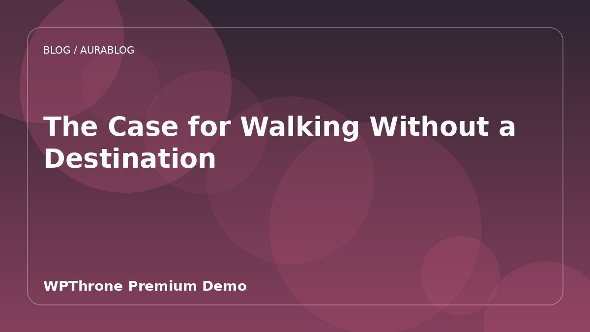 The Case for Walking Without a Destination