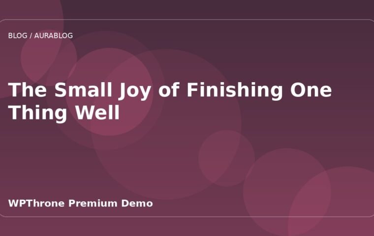 The Small Joy of Finishing One Thing Well