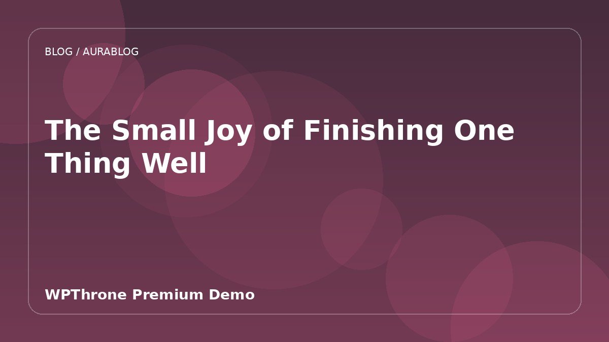 The Small Joy of Finishing One Thing Well