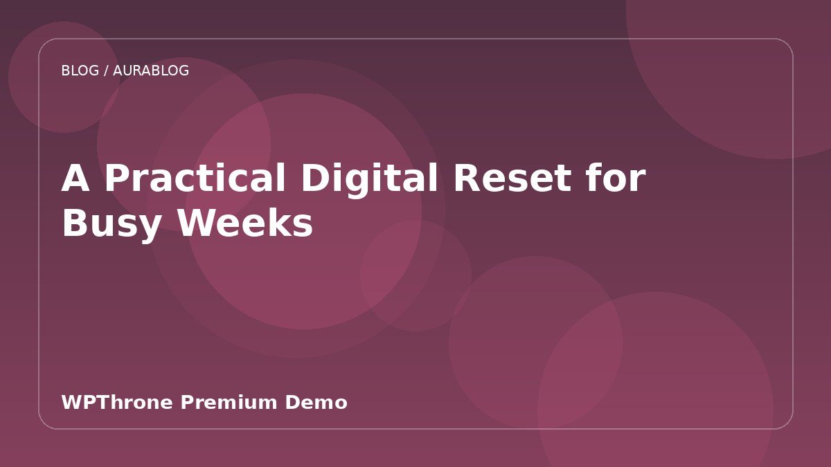 A Practical Digital Reset for Busy Weeks
